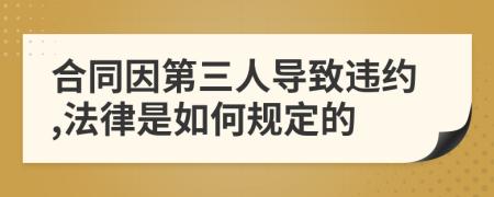 合同因第三人導(dǎo)致違約,法律是如何規(guī)定的