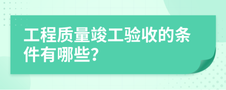 工程質(zhì)量竣工驗(yàn)收的條件有哪些？