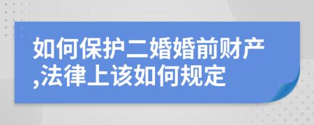 如何保護二婚婚前財產,法律上該如何規(guī)定