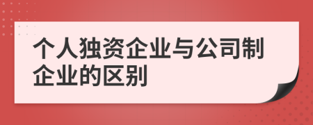 個(gè)人獨(dú)資企業(yè)與公司制企業(yè)的區(qū)別