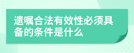 遺囑合法有效性必須具備的條件是什么