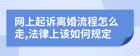 網(wǎng)上起訴離婚流程怎么走,法律上該如何規(guī)定