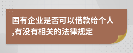 國(guó)有企業(yè)是否可以借款給個(gè)人,有沒有相關(guān)的法律規(guī)定