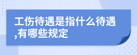 工傷待遇是指什么待遇,有哪些規(guī)定