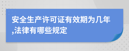 安全生產(chǎn)許可證有效期為幾年,法律有哪些規(guī)定