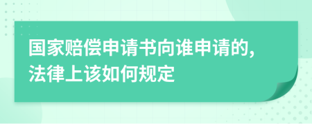 國家賠償申請書向誰申請的,法律上該如何規(guī)定