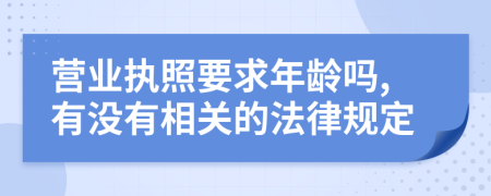 營業(yè)執(zhí)照要求年齡嗎,有沒有相關(guān)的法律規(guī)定