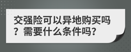 交強險可以異地購買嗎？需要什么條件嗎？