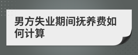 男方失業(yè)期間撫養(yǎng)費(fèi)如何計(jì)算