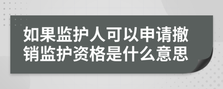 如果監(jiān)護人可以申請撤銷監(jiān)護資格是什么意思