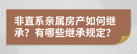 非直系親屬房產(chǎn)如何繼承？有哪些繼承規(guī)定？