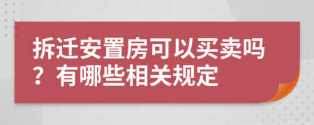 拆遷安置房可以買賣嗎？有哪些相關(guān)規(guī)定