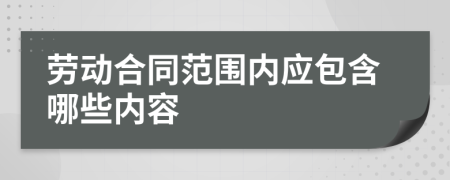 勞動合同范圍內(nèi)應包含哪些內(nèi)容