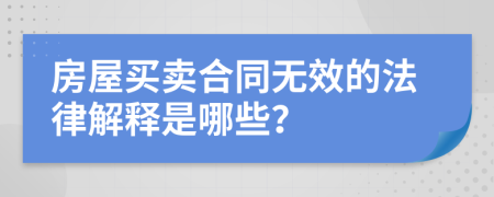 房屋買賣合同無效的法律解釋是哪些？