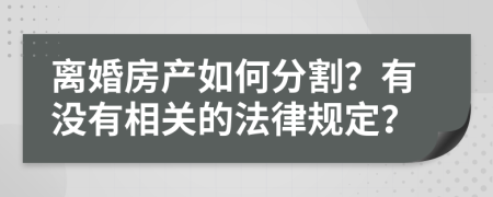 離婚房產(chǎn)如何分割？有沒有相關(guān)的法律規(guī)定？