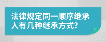 法律規(guī)定同一順序繼承人有幾種繼承方式？