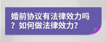婚前協(xié)議有法律效力嗎？如何做法律效力？