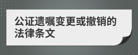 公證遺囑變更或撤銷(xiāo)的法律條文