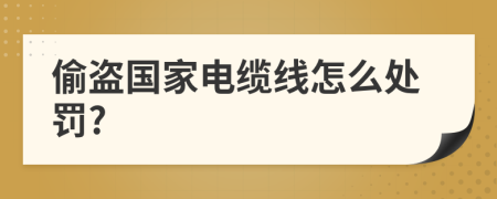 偷盜國家電纜線怎么處罰?