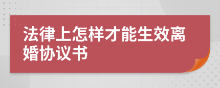 法律上怎樣才能生效離婚協(xié)議書