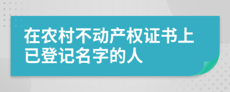 在農(nóng)村不動產(chǎn)權(quán)證書上已登記名字的人