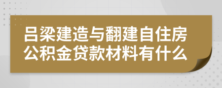 呂梁建造與翻建自住房公積金貸款材料有什么 
