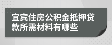 宜賓住房公積金抵押貸款所需材料有哪些 