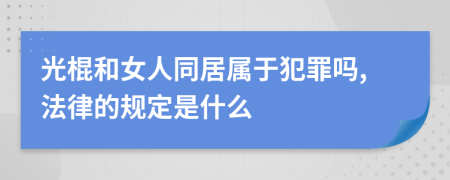 光棍和女人同居屬于犯罪嗎,法律的規(guī)定是什么