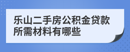 樂山二手房公積金貸款所需材料有哪些 