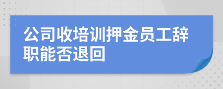 公司收培訓(xùn)押金員工辭職能否退回