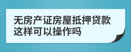 無房產證房屋抵押貸款這樣可以操作嗎