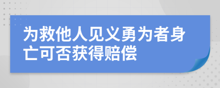 為救他人見(jiàn)義勇為者身亡可否獲得賠償