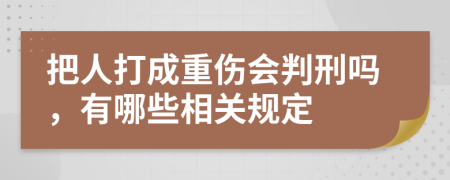 把人打成重傷會(huì)判刑嗎，有哪些相關(guān)規(guī)定