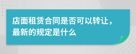 店面租賃合同是否可以轉(zhuǎn)讓，最新的規(guī)定是什么