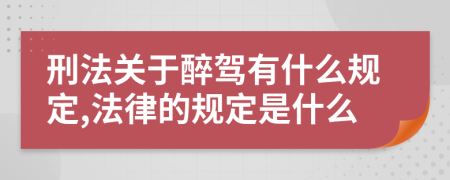 刑法關(guān)于醉駕有什么規(guī)定,法律的規(guī)定是什么