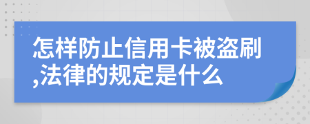 怎樣防止信用卡被盜刷,法律的規(guī)定是什么