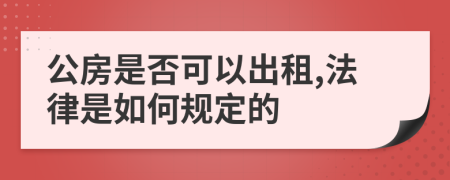 公房是否可以出租,法律是如何規(guī)定的