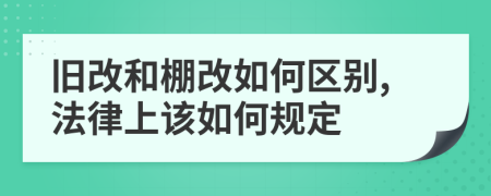 舊改和棚改如何區(qū)別,法律上該如何規(guī)定