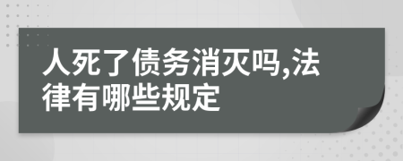 人死了債務(wù)消滅嗎,法律有哪些規(guī)定
