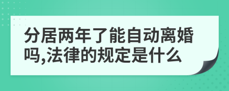 分居兩年了能自動離婚嗎,法律的規(guī)定是什么