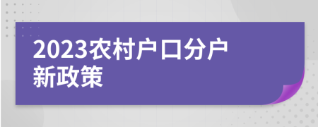 2023農(nóng)村戶口分戶新政策