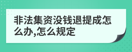 非法集資沒(méi)錢(qián)退提成怎么辦,怎么規(guī)定