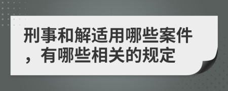 刑事和解適用哪些案件，有哪些相關(guān)的規(guī)定