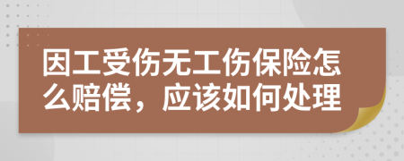 因工受傷無工傷保險怎么賠償，應該如何處理