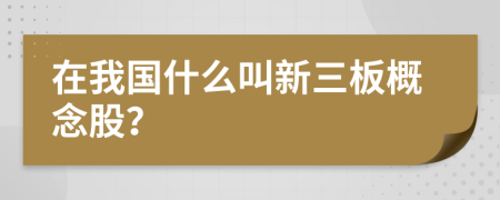 在我國(guó)什么叫新三板概念股？
