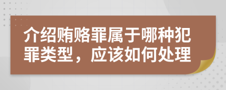 介紹賄賂罪屬于哪種犯罪類型，應(yīng)該如何處理