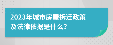 2023年城市房屋拆遷政策及法律依據(jù)是什么？