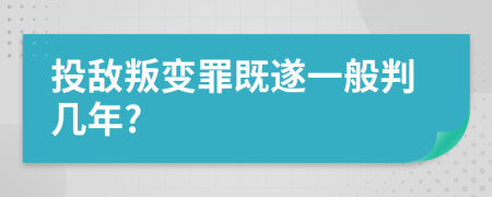 投敵叛變罪既遂一般判幾年?