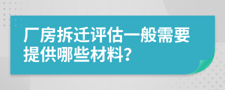 廠房拆遷評估一般需要提供哪些材料？