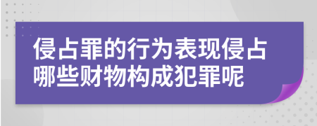 侵占罪的行為表現(xiàn)侵占哪些財物構(gòu)成犯罪呢